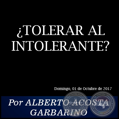 ¿TOLERAR AL INTOLERANTE? - Por ALBERTO ACOSTA GARBARINO - Domingo, 01 de Octubre de 2017